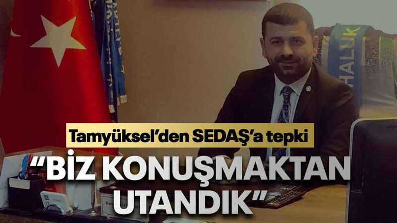 Tamyüksel’den SEDAŞ’a tepki “Biz konuşmaktan utandık”